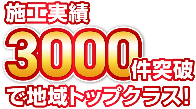 施工実績3,000件突破で地域トップクラス！